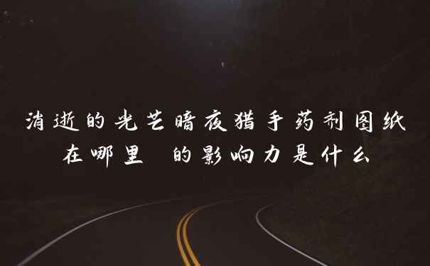 消逝的光芒暗夜猎手药剂图纸在哪里 的影响力是什么