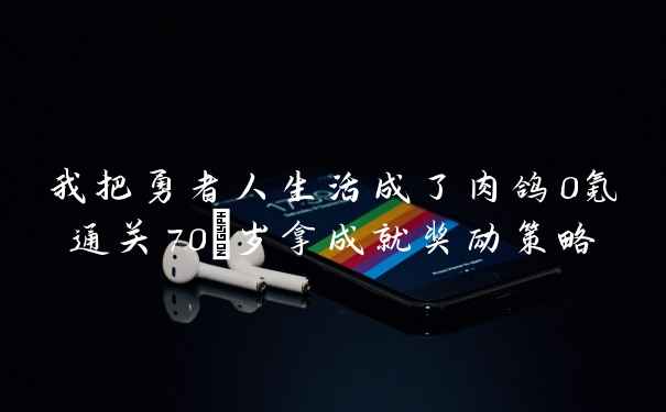我把勇者人生活成了肉鸽0氪通关70+岁拿成就奖励策略