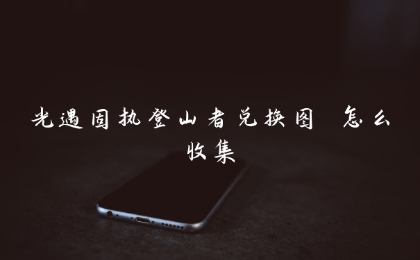 光遇固执登山者兑换图 怎么收集