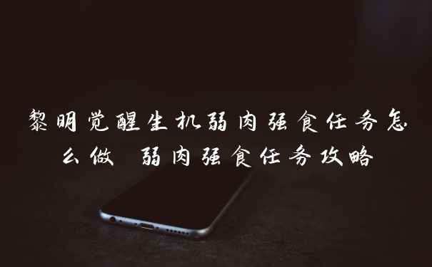 黎明觉醒生机弱肉强食任务怎么做 弱肉强食任务攻略