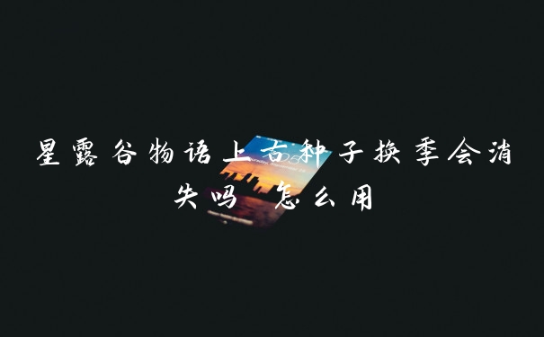 星露谷物语上古种子换季会消失吗 怎么用