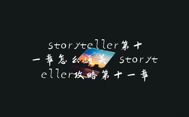 storyteller第十一章怎么通关 storyteller攻略第十一章