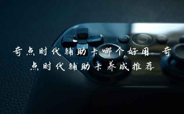 奇点时代辅助卡哪个好用 奇点时代辅助卡养成推荐