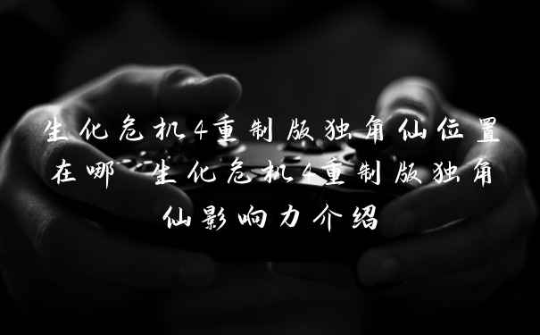生化危机4重制版独角仙位置在哪 生化危机4重制版独角仙影响力介绍