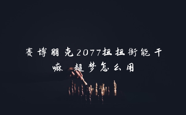 赛博朋克2077扭扭街能干嘛 超梦怎么用