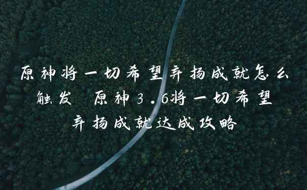 原神将一切希望弃扬成就怎么触发 原神3.6将一切希望弃扬成就达成攻略