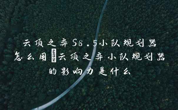 云顶之弈S8.5小队规划器怎么用_云顶之弈小队规划器的影响力是什么