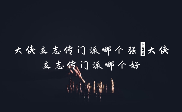 大侠立志传门派哪个强_大侠立志传门派哪个好