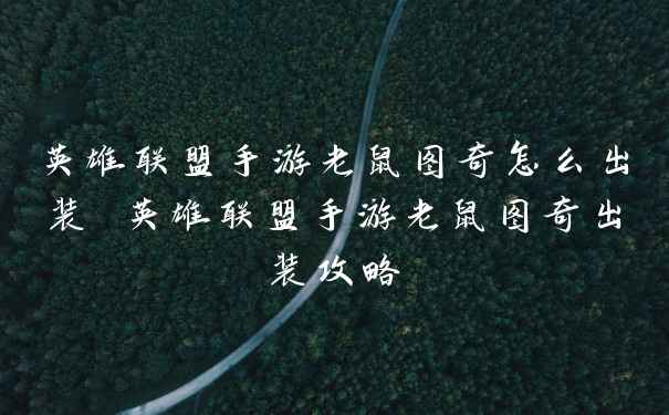 英雄联盟手游老鼠图奇怎么出装 英雄联盟手游老鼠图奇出装攻略