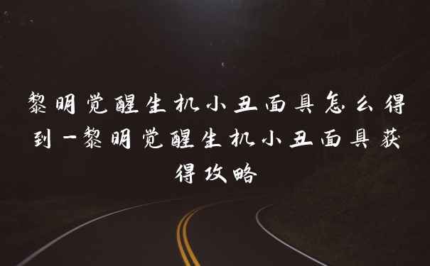 黎明觉醒生机小丑面具怎么得到-黎明觉醒生机小丑面具获得攻略