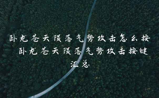 卧龙苍天陨落气势攻击怎么按 卧龙苍天陨落气势攻击按键汇总