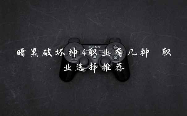 暗黑破坏神4职业有几种 职业选择推荐
