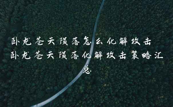 卧龙苍天陨落怎么化解攻击 卧龙苍天陨落化解攻击策略汇总