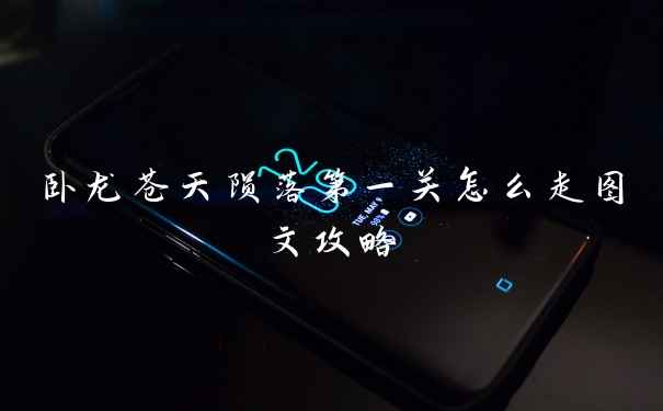 卧龙苍天陨落第一关怎么走图文攻略