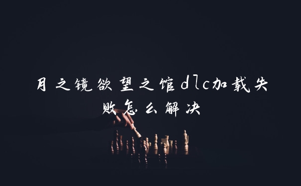 月之镜欲望之馆dlc加载失败怎么解决