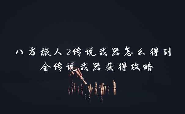 八方旅人2传说武器怎么得到 全传说武器获得攻略