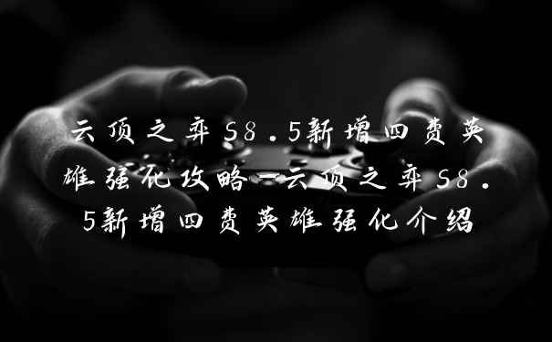 云顶之弈s8.5新增四费英雄强化攻略-云顶之弈s8.5新增四费英雄强化介绍