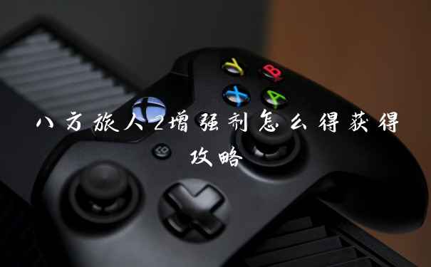 八方旅人2增强剂怎么得获得攻略