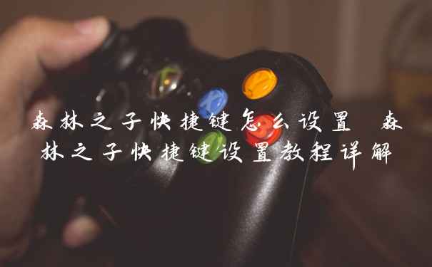 森林之子快捷键怎么设置 森林之子快捷键设置教程详解