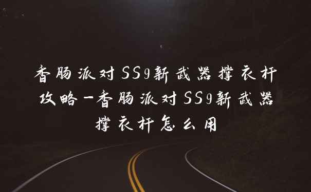 香肠派对SS9新武器撑衣杆攻略-香肠派对SS9新武器撑衣杆怎么用