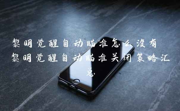 黎明觉醒自动瞄准怎么没有 黎明觉醒自动瞄准关闭策略汇总