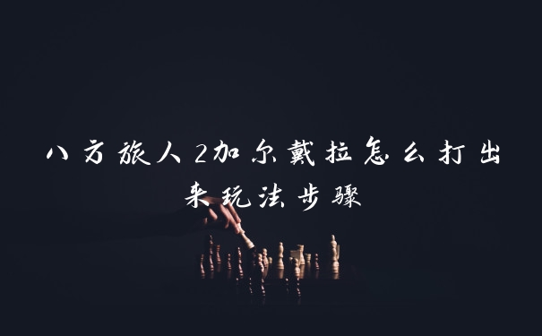 八方旅人2加尔戴拉怎么打出来玩法步骤