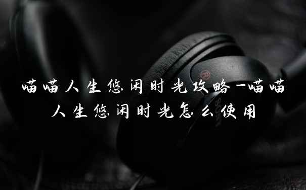 喵喵人生悠闲时光攻略-喵喵人生悠闲时光怎么使用