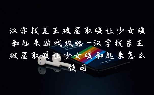 汉字找茬王破屋取暖让少女暖和起来游戏攻略-汉字找茬王破屋取暖让少女暖和起来怎么使用