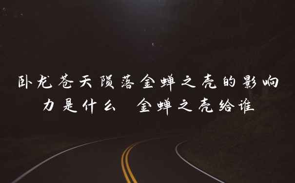 卧龙苍天陨落金蝉之壳的影响力是什么 金蝉之壳给谁