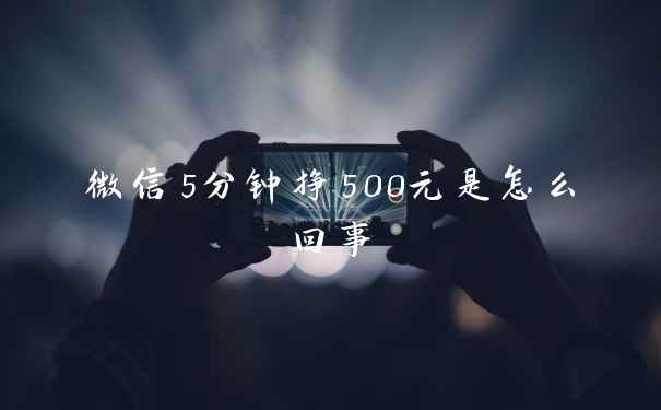 微信5分钟挣500元是怎么回事