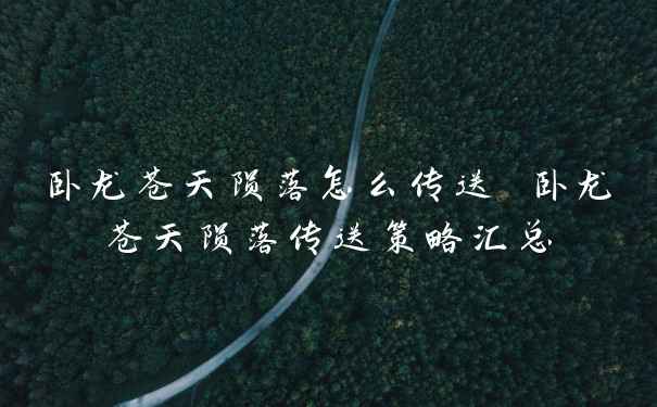 卧龙苍天陨落怎么传送 卧龙苍天陨落传送策略汇总