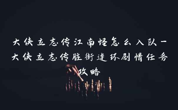 大侠立志传江南怪怎么入队-大侠立志传脏街连环剧情任务攻略
