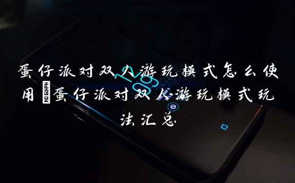 蛋仔派对双人游玩模式怎么使用_蛋仔派对双人游玩模式玩法汇总