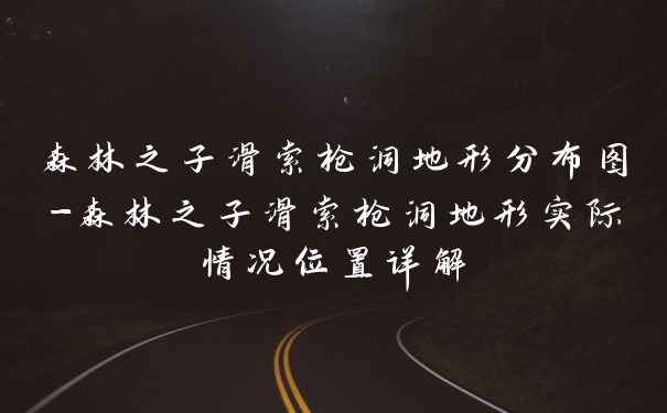 森林之子滑索枪洞地形分布图-森林之子滑索枪洞地形实际情况位置详解
