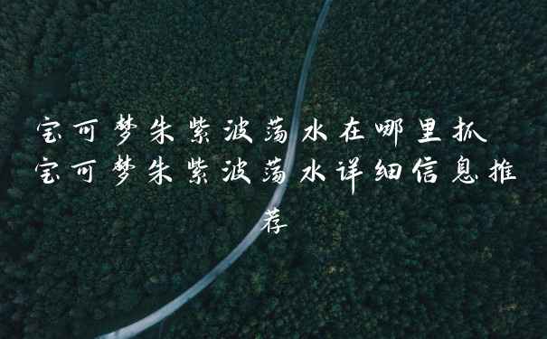 宝可梦朱紫波荡水在哪里抓 宝可梦朱紫波荡水详细信息推荐
