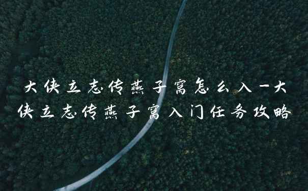 大侠立志传燕子窝怎么入-大侠立志传燕子窝入门任务攻略