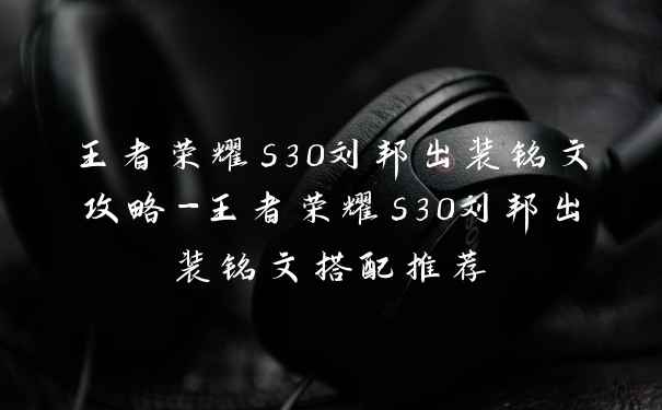 王者荣耀s30刘邦出装铭文攻略-王者荣耀s30刘邦出装铭文搭配推荐