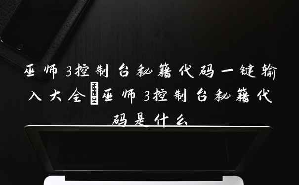 巫师3控制台秘籍代码一键输入大全_巫师3控制台秘籍代码是什么