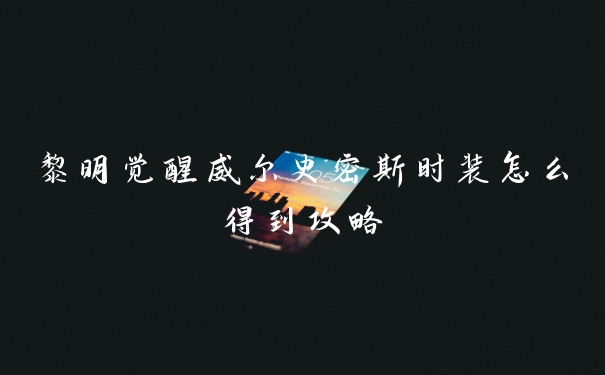 黎明觉醒威尔史密斯时装怎么得到攻略