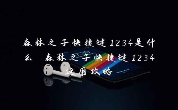森林之子快捷键1234是什么 森林之子快捷键1234运用攻略