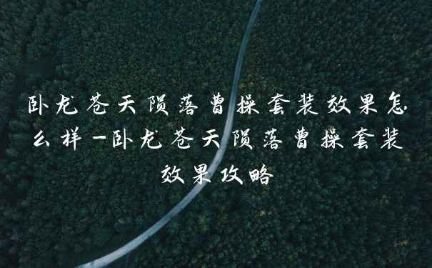 卧龙苍天陨落曹操套装效果怎么样-卧龙苍天陨落曹操套装效果攻略