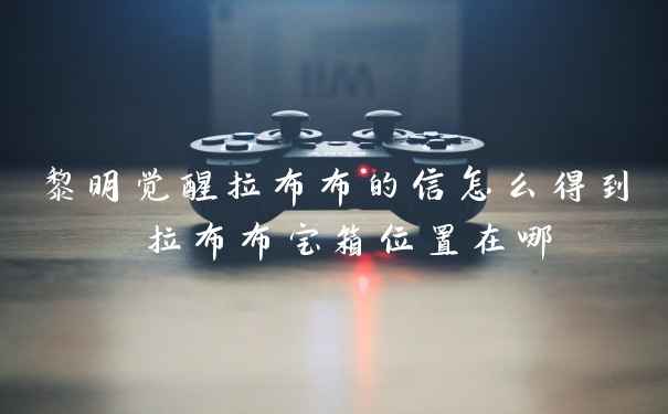 黎明觉醒拉布布的信怎么得到 拉布布宝箱位置在哪