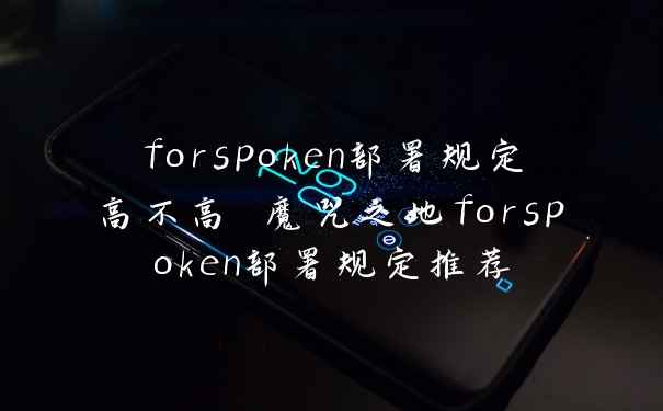 forspoken部署规定高不高 魔咒之地forspoken部署规定推荐