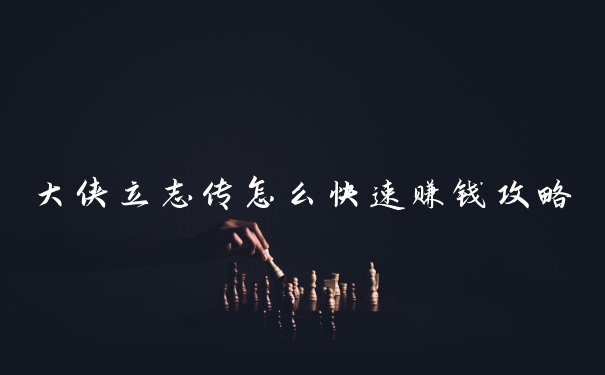 大侠立志传怎么快速赚钱攻略