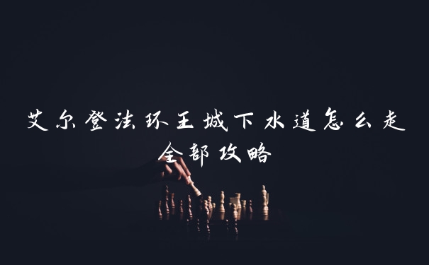 艾尔登法环王城下水道怎么走全部攻略