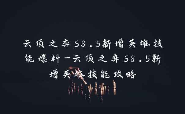 云顶之弈s8.5新增英雄技能爆料-云顶之弈s8.5新增英雄技能攻略