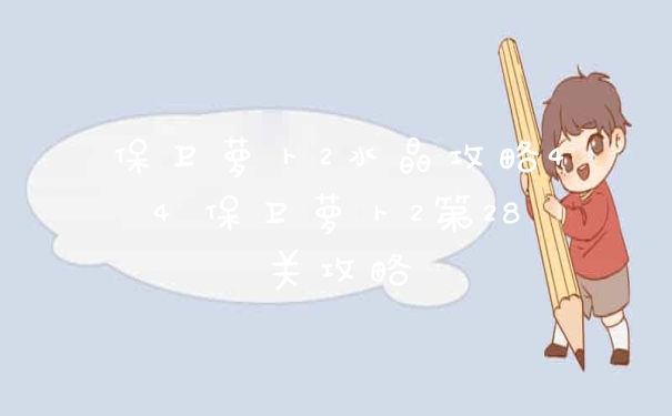 保卫萝卜2水晶攻略44 保卫萝卜2第28关攻略