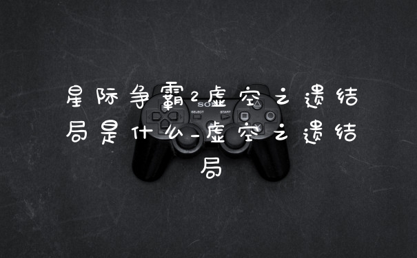 星际争霸2虚空之遗结局是什么_虚空之遗结局