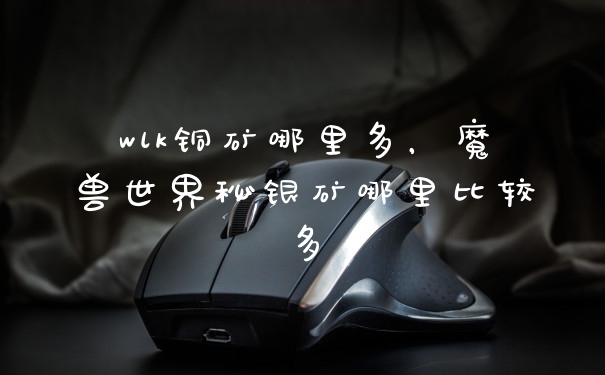 wlk铜矿哪里多，魔兽世界秘银矿哪里比较多