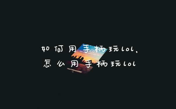 如何用手柄玩lol,怎么用手柄玩lol